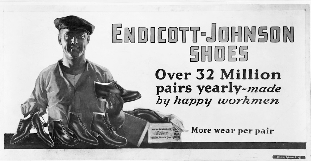 A 1923 billboard advertisement for Endicott-Johnson shoes touted employee satisfaction as an important feature of the product. Company president George F. Johnson was a leading proponent of &ldquo;welfare capitalism,&rdquo; or providing generous benefits to employees as a way to forestall high turnover and labor unrest. As part of this philosophy, Johnson paid the highest wages in the shoe industry, instituted an eight-hour day, and provided medical care for employees and their families. Although he believed generally that trade unions were necessary for redressing unfair labor practices, Johnson opposed the organization of workers in his own factories.